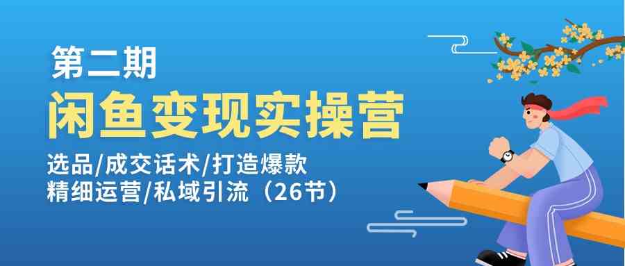 闲鱼变现实操训练营第2期：选品/成交话术/打造爆款/精细运营/私域引流-网赚联盟