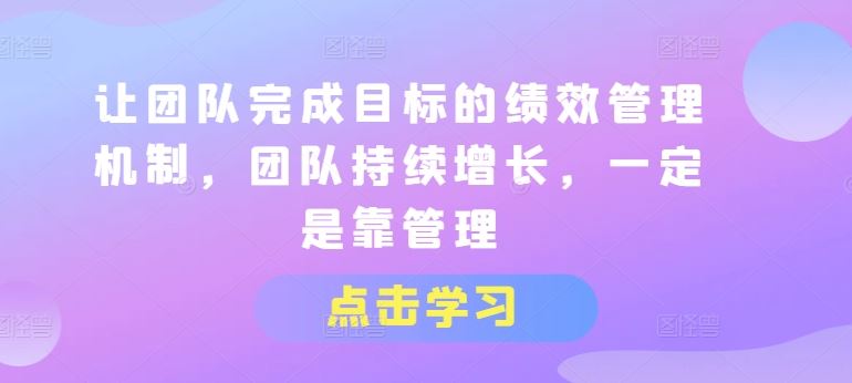 让团队完成目标的绩效管理机制，团队持续增长，一定是靠管理-网赚联盟