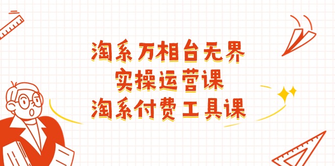 （11320期）淘系-万相台无界实操运营课：淘系 付费工具课（40节课）-网赚联盟