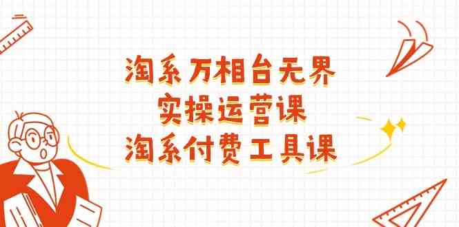 淘系万相台无界实操运营课：淘系付费工具课（63节课）-网赚联盟