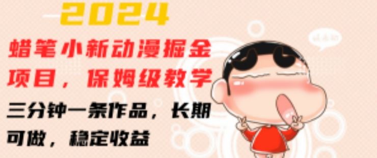 2024蜡笔小新动漫掘金项目，保姆级教学，三分钟一条作品，长期可做，稳定收益 【揭秘】-网赚联盟