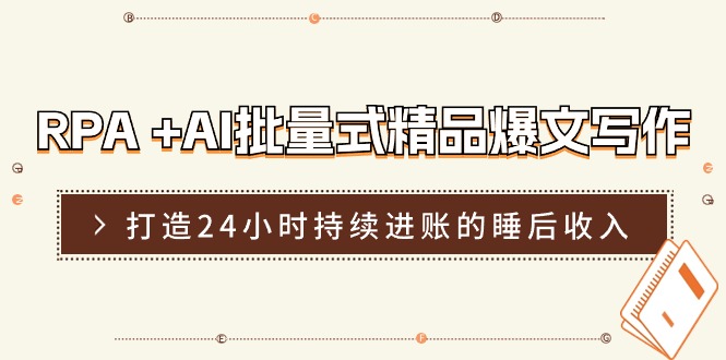 RPA+AI批量式精品爆文写作日更实操营，打造24小时持续进账的睡后收入-网赚联盟