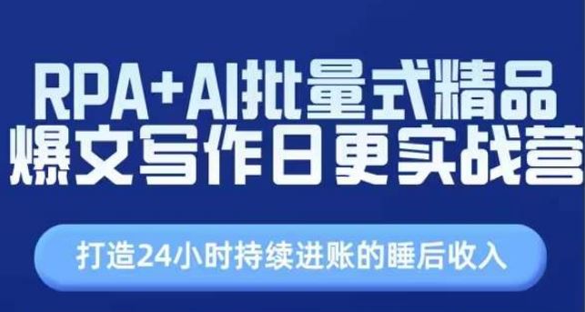 RPA+AI批量式精品爆文写作日更实战营，打造24小时持续进账的睡后收入-网赚联盟