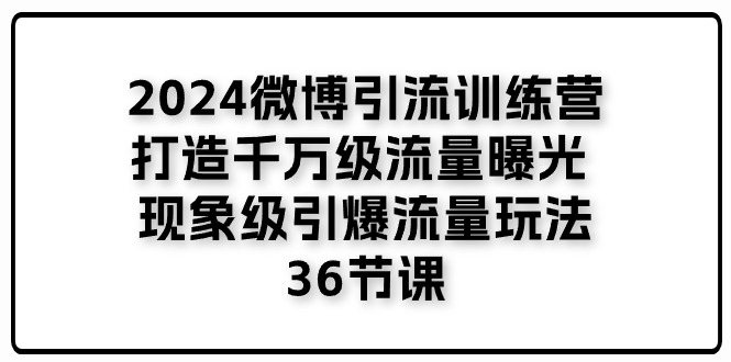 2024微博引流训练营「打造千万级流量曝光 现象级引爆流量玩法」36节课-网赚联盟