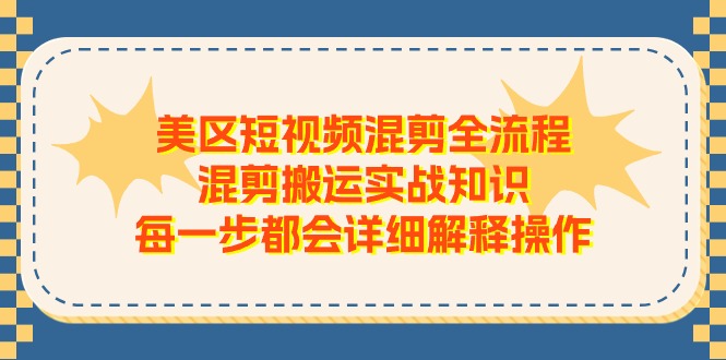 美区短视频混剪全流程，混剪搬运实战知识，每一步都会详细解释操作-网赚联盟