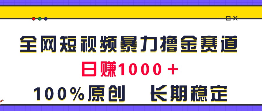 （11341期）全网短视频暴力撸金赛道，日入1000＋！原创玩法，长期稳定-网赚联盟
