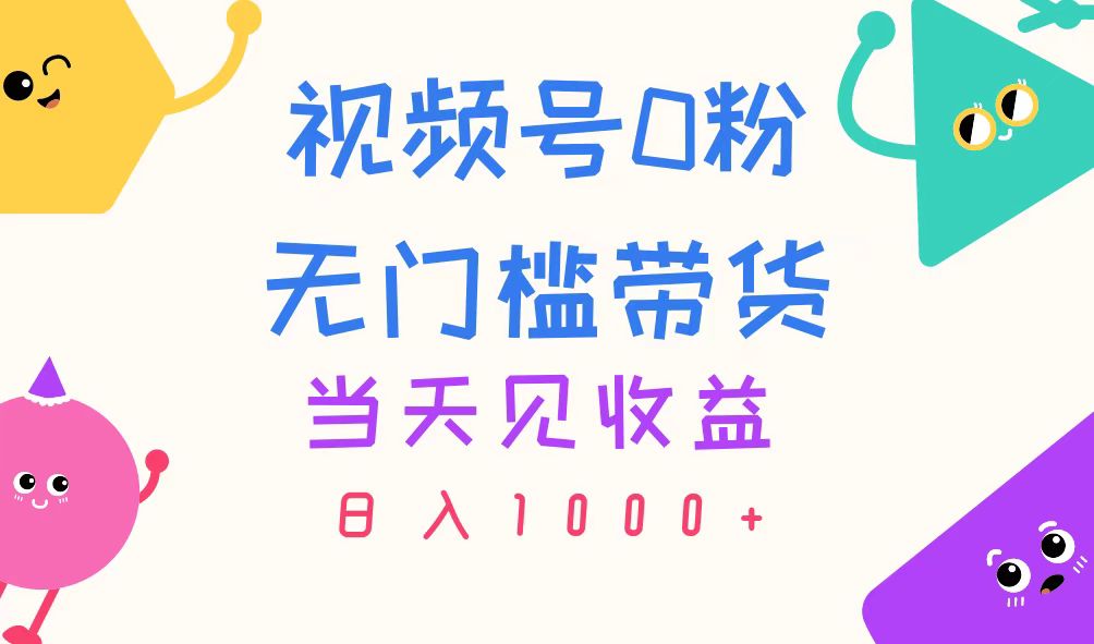 （11348期）视频号0粉无门槛带货，当天见收益，日入1000+-网赚联盟