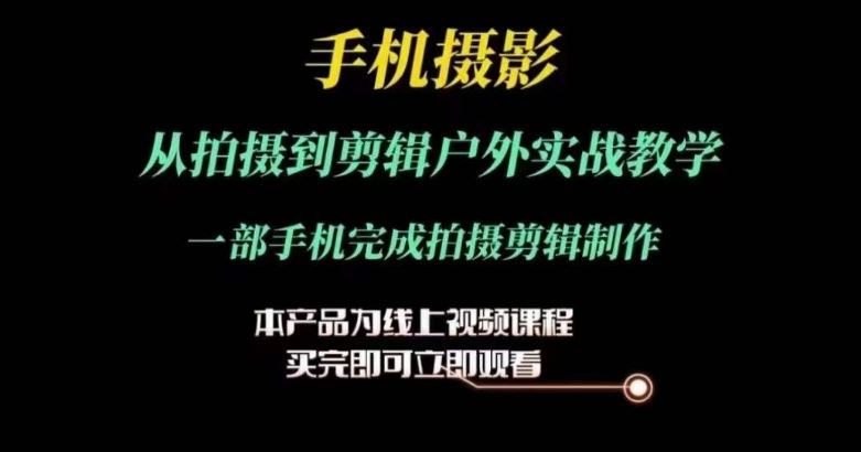 运镜剪辑实操课，手机摄影从拍摄到剪辑户外实战教学，一部手机完成拍摄剪辑制作-网赚联盟