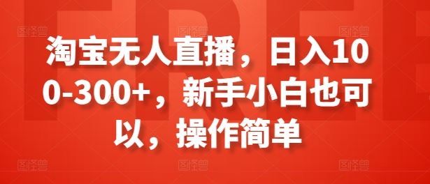 淘宝无人直播，日入100-300+，新手小白也可以，操作简单-网赚联盟