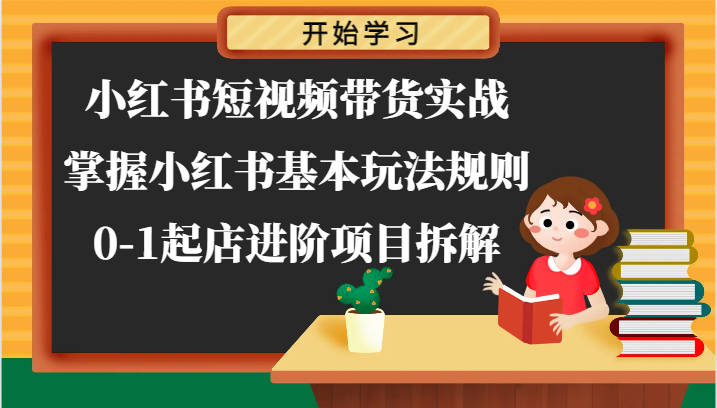 小红书短视频带货实战-掌握小红书基本玩法规则，0-1起店进阶项目拆解-网赚联盟