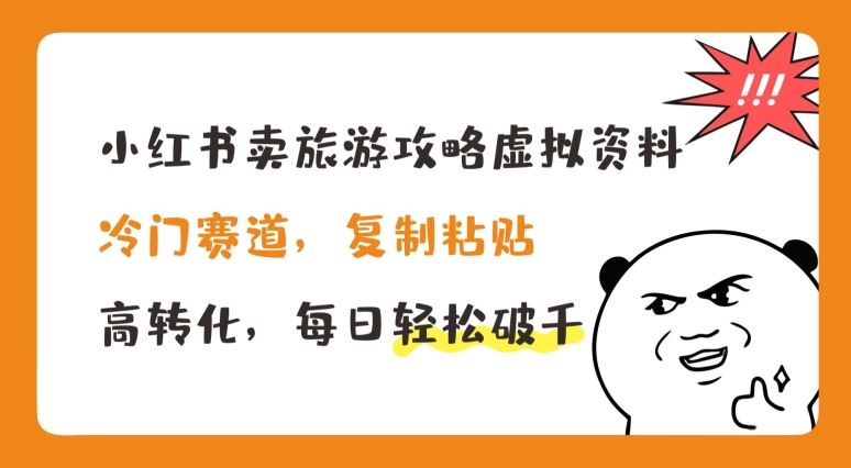 小红书卖旅游攻略虚拟资料，冷门赛道，复制粘贴，高转化，每日轻松破千【揭秘】-网赚联盟