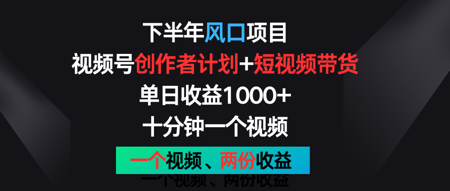 下半年风口项目，视频号创作者计划+视频带货，单日收益1000+，一个视频两份收益-网赚联盟