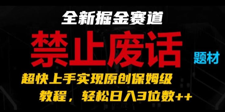 全新掘金赛道，禁止废话题材，超快上手实现原创保姆级教程，轻松日入3位数【揭秘】-网赚联盟