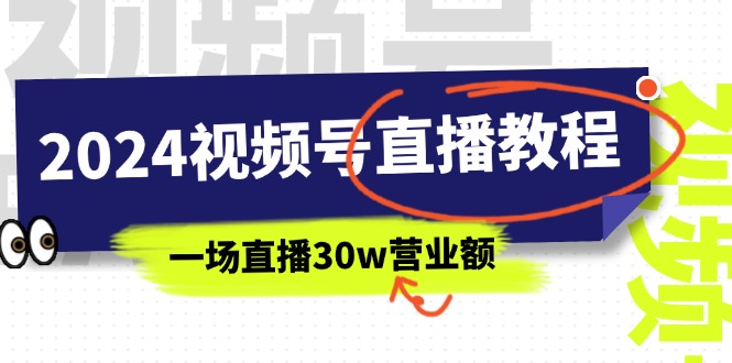 （11394期）2024视频号直播教程：视频号如何赚钱详细教学，一场直播30w营业额（37节）-网赚联盟