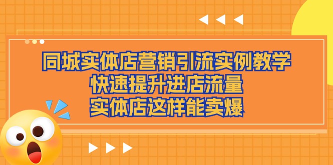 （11392期）同城实体店营销引流实例教学，快速提升进店流量，实体店这样能卖爆-网赚联盟