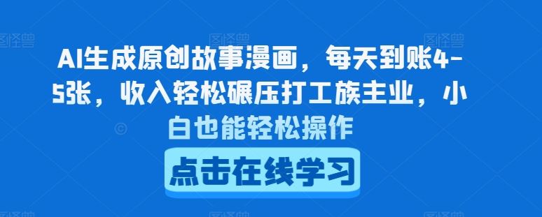 AI生成原创故事漫画，每天到账4-5张，收入轻松碾压打工族主业，小白也能轻松操作【揭秘】-网赚联盟