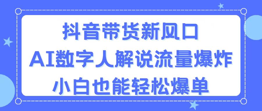 （11401期）抖音带货新风口，AI数字人解说，流量爆炸，小白也能轻松爆单-网赚联盟