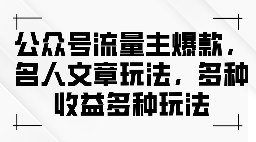 （11404期）公众号流量主爆款，名人文章玩法，多种收益多种玩法-网赚联盟