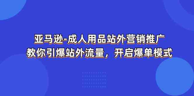 亚马逊成人用品站外营销推广，教你引爆站外流量，开启爆单模式-网赚联盟