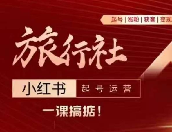 旅行社小红书起号运营，深入浅出为大家讲解旅行社在小红书如何起号、涨粉、引流、变现-网赚联盟