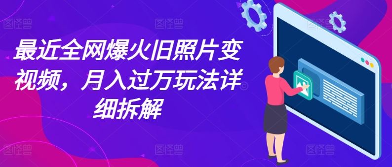 最近全网爆火旧照片变视频，月入过万玩法详细拆解-网赚联盟