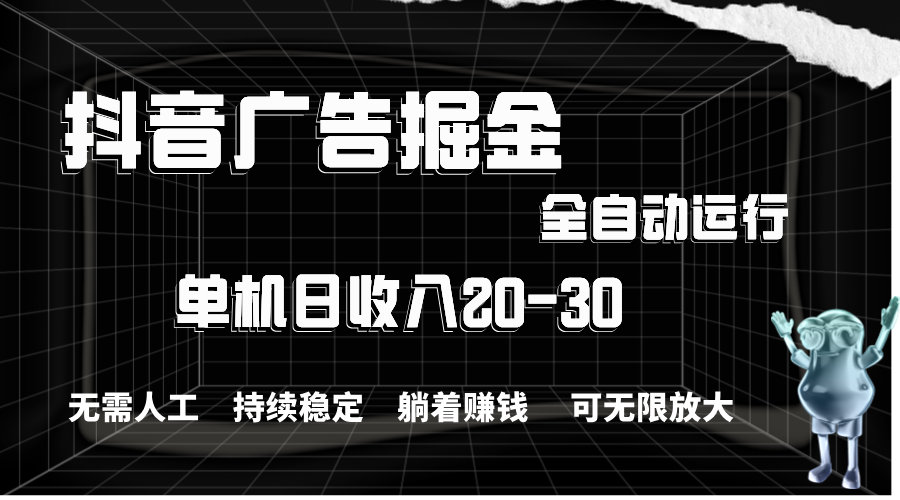 （11424期）抖音广告掘金，单机产值20-30，全程自动化操作-网赚联盟