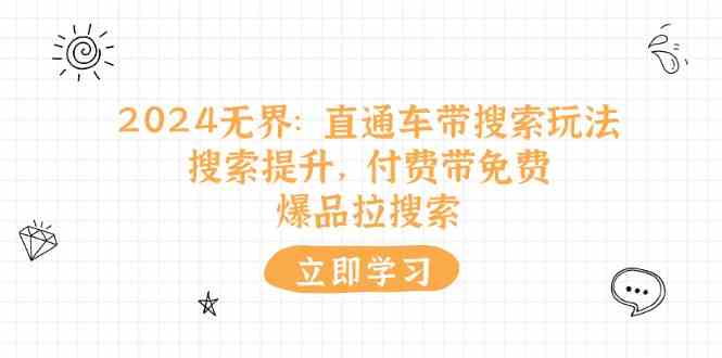 2024无界直通车带搜索玩法，搜索提升，付费带免费，爆品拉搜索-网赚联盟