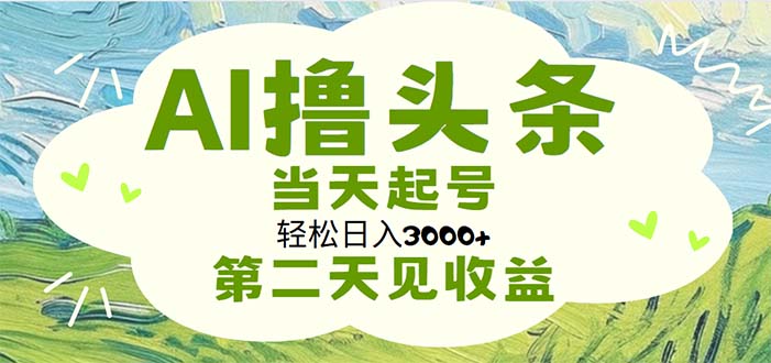 （11426期）AI撸头条，轻松日入3000+无脑操作，当天起号，第二天见收益-网赚联盟