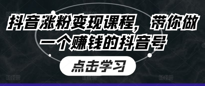 抖音涨粉变现课程，带你做一个赚钱的抖音号-网赚联盟
