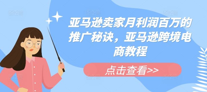 亚马逊卖家月利润百万的推广秘诀，亚马逊跨境电商教程-网赚联盟