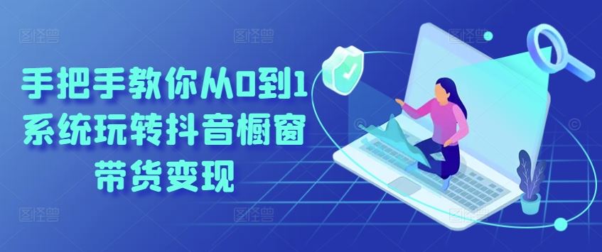 手把手教你从0到1系统玩转抖音橱窗带货变现-网赚联盟