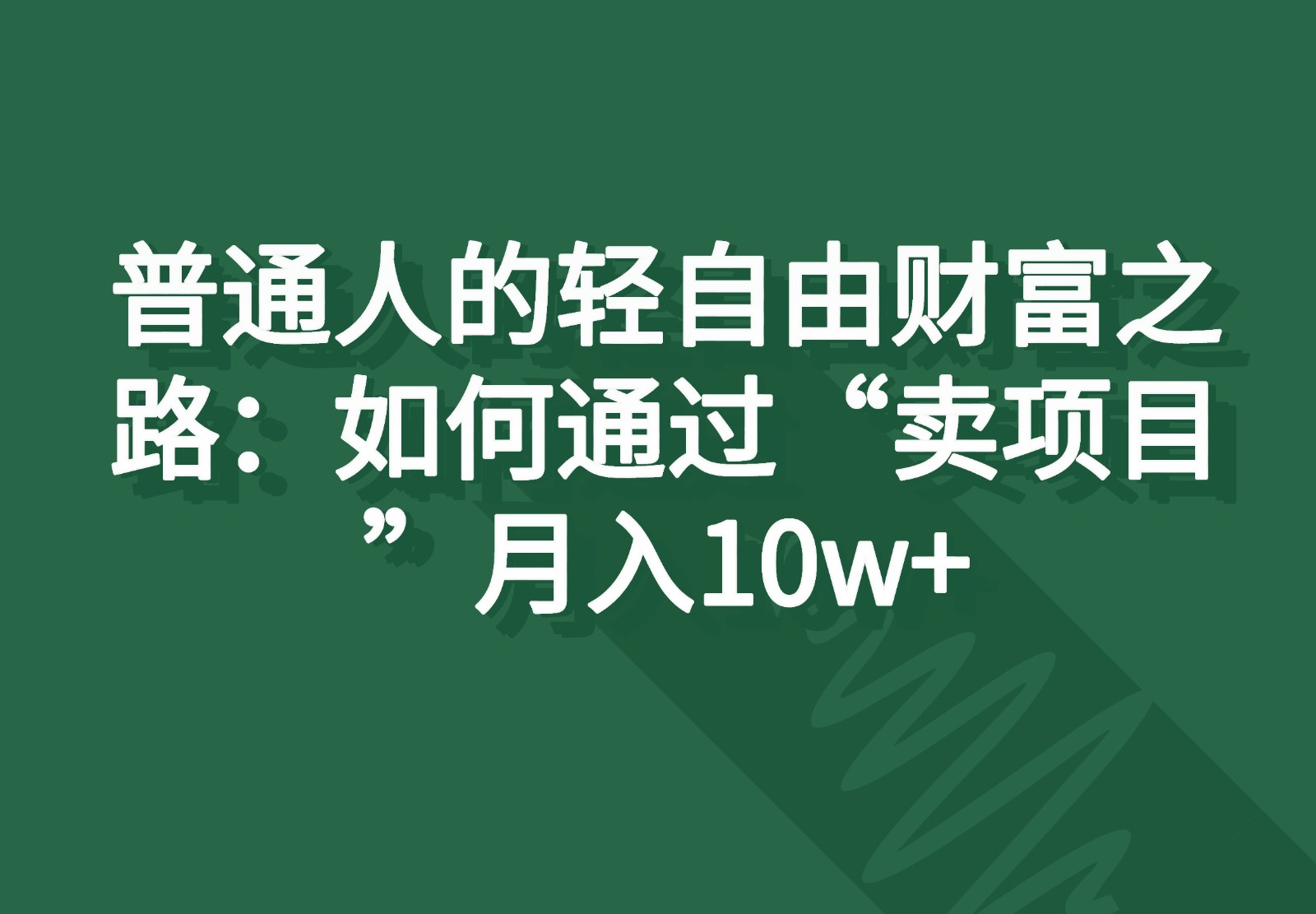 普通人的轻自由财富之路：如何通过“卖项目”月入10w+-网赚联盟