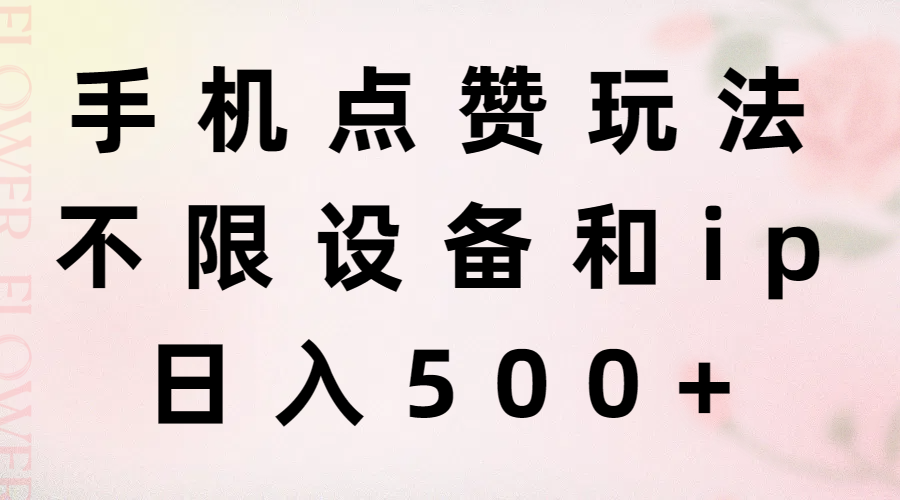 （11451期）手机点赞玩法，不限设备和ip，日入500+-网赚联盟