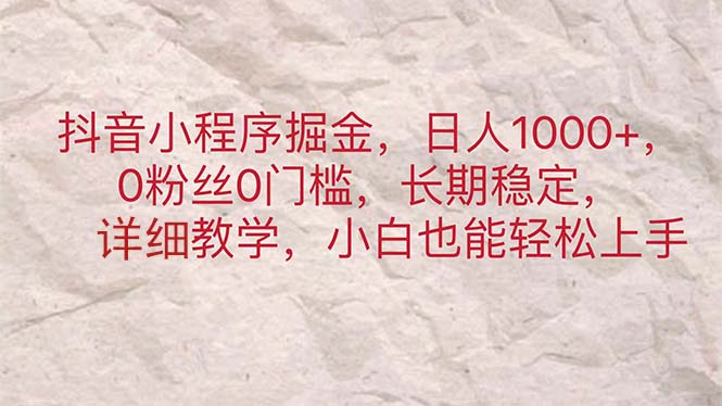 （11447期）抖音小程序掘金，日人1000+，0粉丝0门槛，长期稳定，小白也能轻松上手-网赚联盟