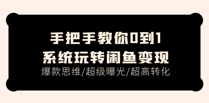 （11459期）手把手教你0到1系统玩转闲鱼变现，爆款思维/超级曝光/超高转化（15节课）-网赚联盟