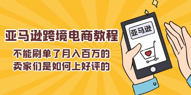 （11455期）不能s单了月入百万的卖家们是如何上好评的，亚马逊跨境电商教程-网赚联盟