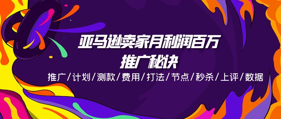 （11454期）亚马逊卖家月利润百万的推广秘诀，推广/计划/测款/费用/打法/节点/秒杀…-网赚联盟
