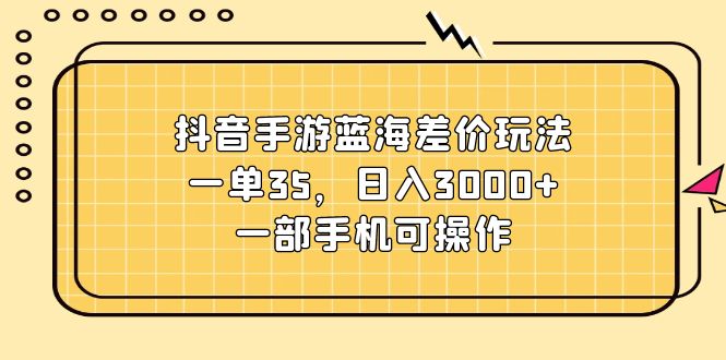 （11467期）抖音手游蓝海差价玩法，一单35，日入3000+，一部手机可操作-网赚联盟