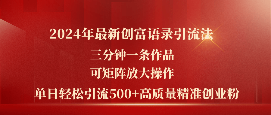 （11465期）2024年最新创富语录引流法，三分钟一条作品可矩阵放大操作，日引流500…-网赚联盟