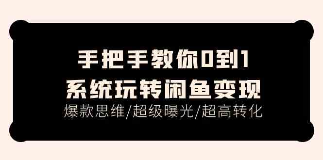 手把手教你0到1系统玩转闲鱼变现，爆款思维/超级曝光/超高转化（15节课）-网赚联盟