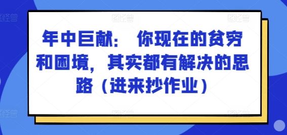 某付费文章：年中巨献： 你现在的贫穷和困境，其实都有解决的思路 (进来抄作业)-网赚联盟