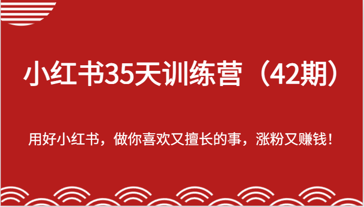 小红书35天训练营（42期）-用好小红书，做你喜欢又擅长的事，涨粉又赚钱！-网赚联盟