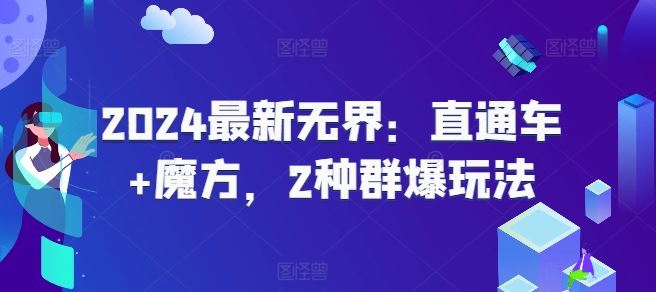 2024最新无界：直通车+魔方，2种群爆玩法-网赚联盟