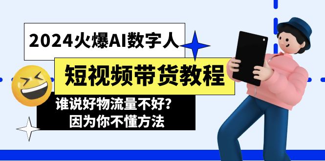 （11480期）2024火爆AI数字人短视频带货教程，谁说好物流量不好？因为你不懂方法-网赚联盟