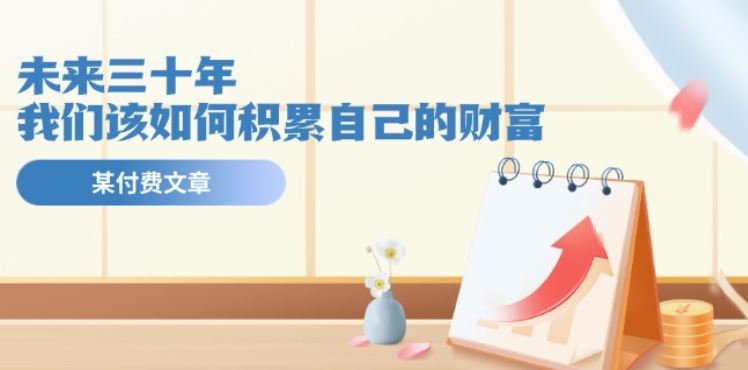 某公众号付费文《未来三十年，我们该如何积累自己的财富》-网赚联盟