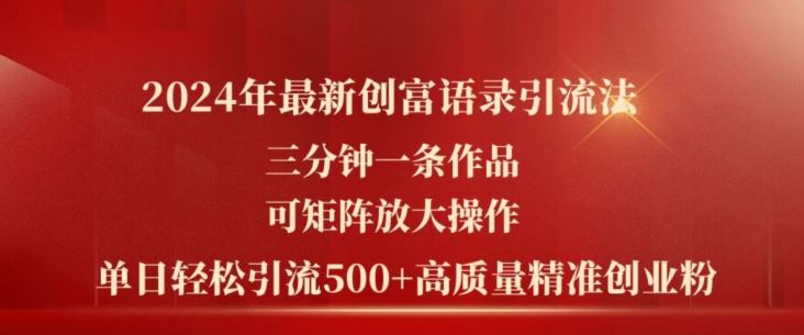 2024年最新创富语录引流法，三分钟一条作品，可矩阵放大操作，单日轻松引流500+高质量创业粉-网赚联盟