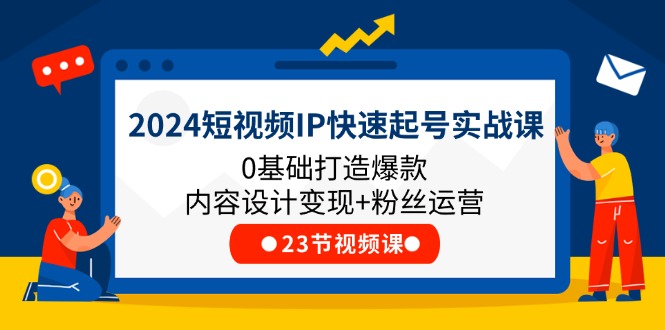 （11493期）2024短视频IP快速起号实战课，0基础打造爆款内容设计变现+粉丝运营(23节)-网赚联盟