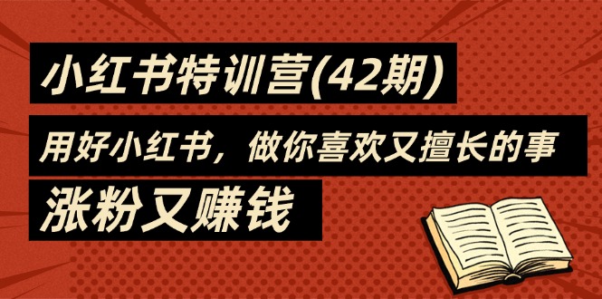 （11492期）35天-小红书特训营(42期)，用好小红书，做你喜欢又擅长的事，涨粉又赚钱-网赚联盟