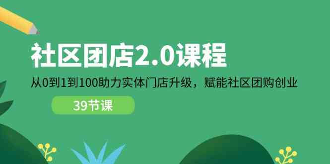 社区团店2.0课程，从0到1到100助力实体门店升级，赋能社区团购创业-网赚联盟