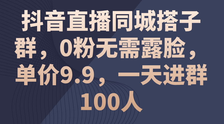 （11502期）抖音直播同城搭子群，0粉无需露脸，单价9.9，一天进群100人-网赚联盟